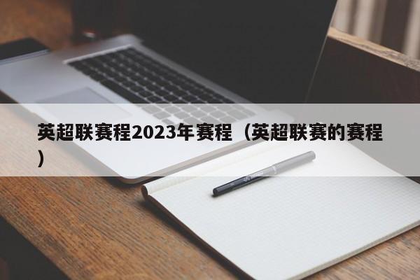 英超联赛程2023年赛程（英超联赛的赛程）