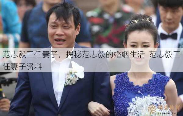 范志毅三任妻子，揭秘范志毅的婚姻生活  范志毅三任妻子资料