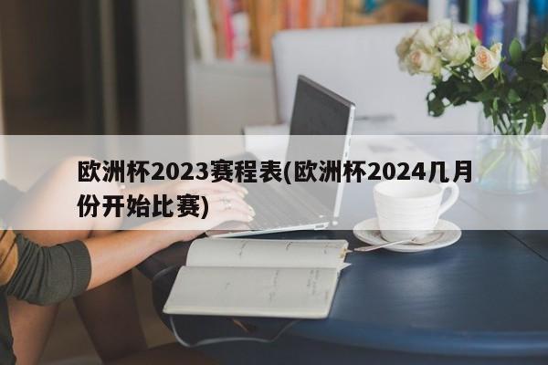 欧洲杯2023赛程表(欧洲杯2024几月份开始比赛)  第1张