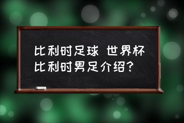 比利时足球 世界杯比利时男足介绍？