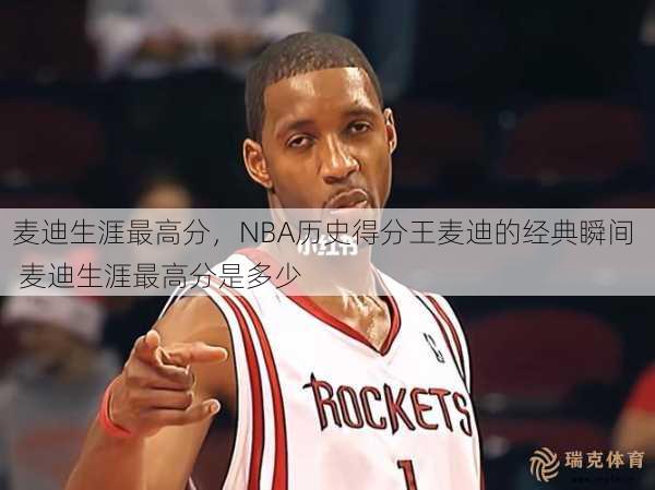 麦迪生涯更高分，NBA历史得分王麦迪的经典瞬间  麦迪生涯更高分是多少