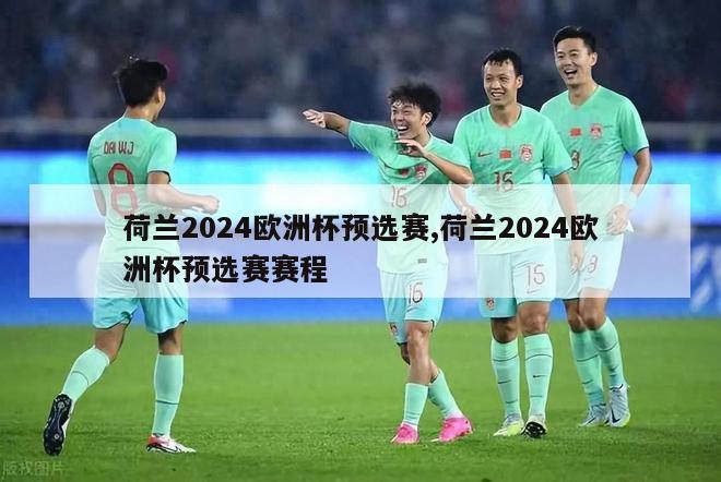 荷兰2024欧洲杯预选赛,荷兰2024欧洲杯预选赛赛程