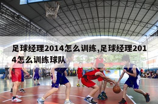 足球经理2014怎么训练,足球经理2014怎么训练球队