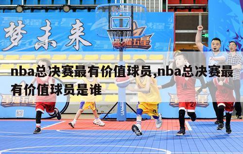 nba总决赛最有价值球员,nba总决赛最有价值球员是谁