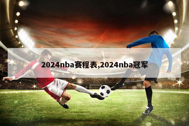 2024nba赛程表,2024nba冠军