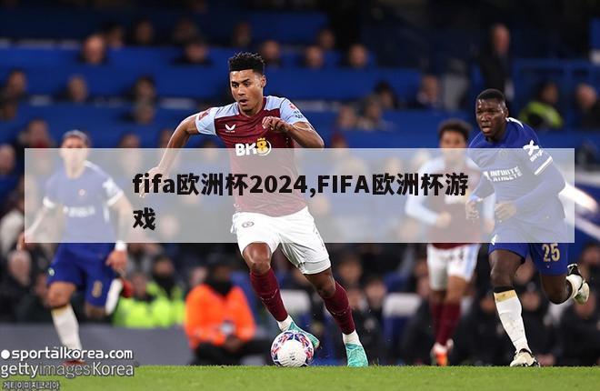 fifa欧洲杯2024,FIFA欧洲杯游戏