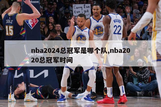 nba2024总冠军是哪个队,nba2020总冠军时间