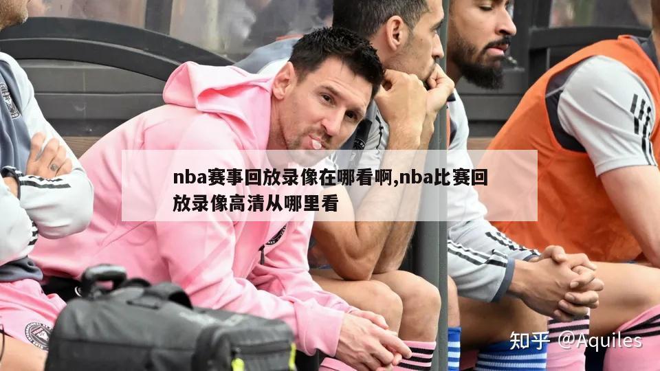 nba赛事回放录像在哪看啊,nba比赛回放录像高清从哪里看