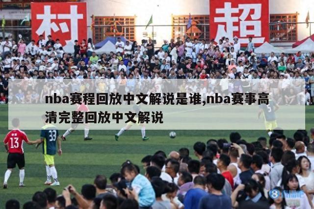 nba赛程回放中文解说是谁,nba赛事高清完整回放中文解说