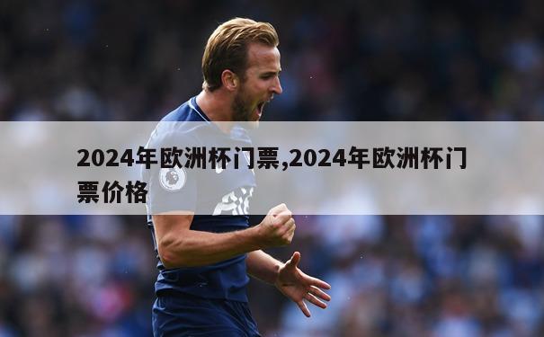 2024年欧洲杯门票,2024年欧洲杯门票价格