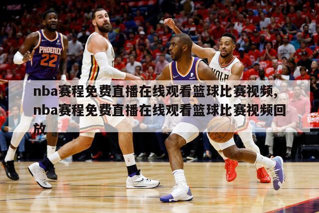 nba赛程免费直播在线观看篮球比赛视频,nba赛程免费直播在线观看篮球比赛视频回放