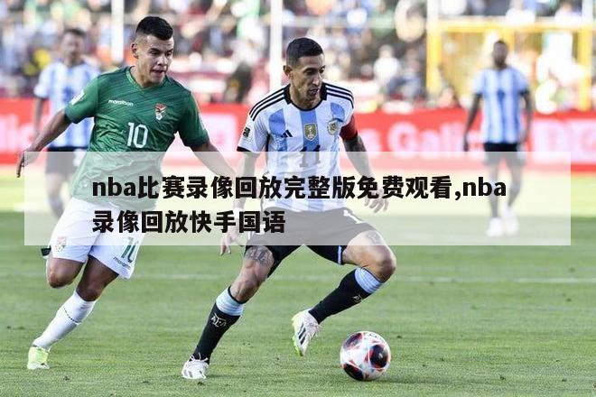 nba比赛录像回放完整版免费观看,nba录像回放快手国语