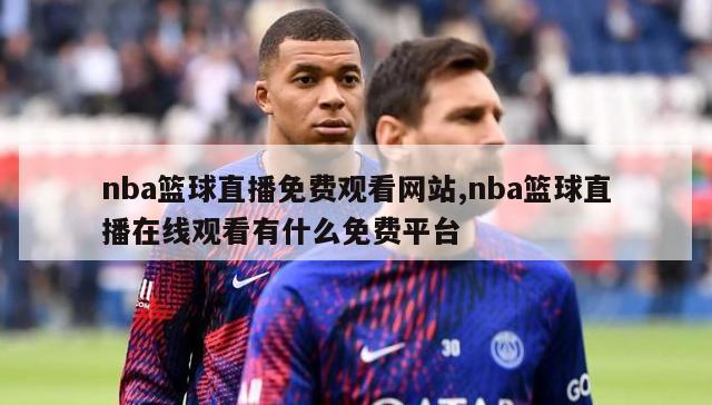 nba篮球直播免费观看网站,nba篮球直播在线观看有什么免费平台