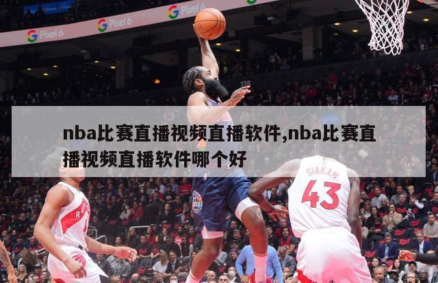 nba比赛直播视频直播软件,nba比赛直播视频直播软件哪个好