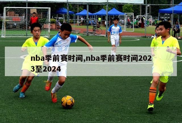 nba季前赛时间,nba季前赛时间2023至2024