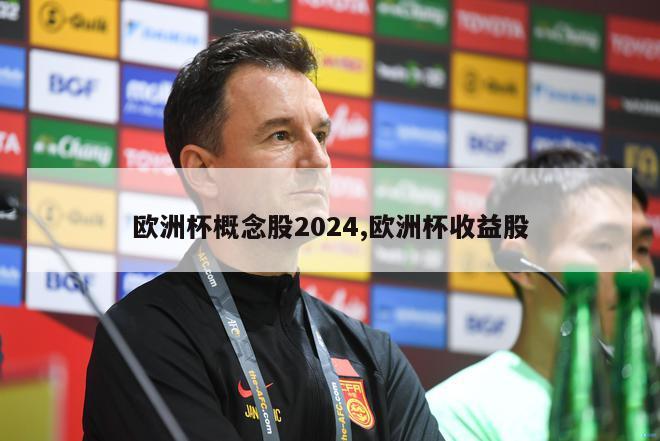 欧洲杯概念股2024,欧洲杯收益股