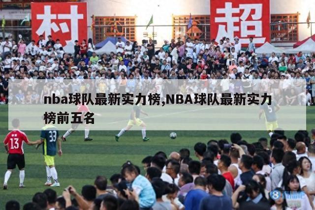 nba球队最新实力榜,NBA球队最新实力榜前五名