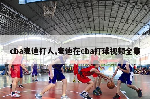 cba麦迪打人,麦迪在cba打球视频全集