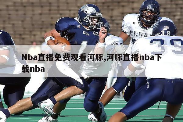 Nba直播免费观看河豚,河豚直播nba下载nba