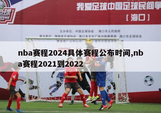 nba赛程2024具体赛程公布时间,nba赛程2021到2022