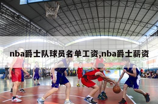 nba爵士队球员名单工资,nba爵士薪资