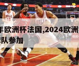 2024年欧洲杯法国,2024欧洲杯有多少支球队参加