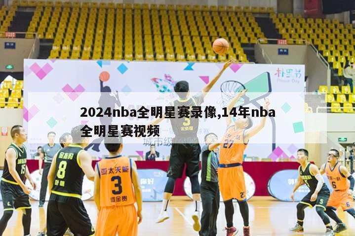 2024nba全明星赛录像,14年nba全明星赛视频