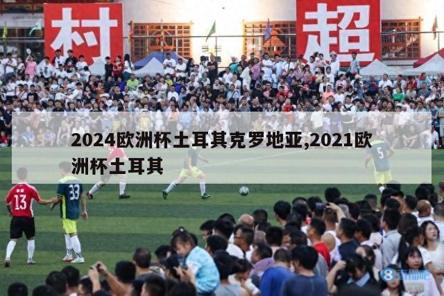 2024欧洲杯土耳其克罗地亚,2021欧洲杯土耳其