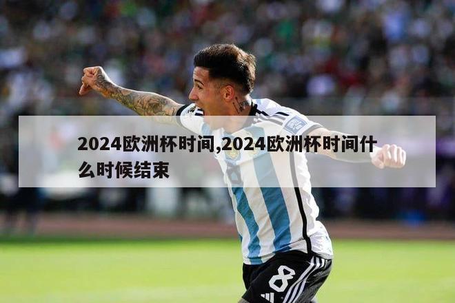 2024欧洲杯时间,2024欧洲杯时间什么时候结束