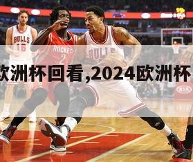 2024欧洲杯回看,2024欧洲杯回看录像