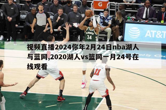 视频直播2024你年2月24日nba湖人与蓝网,2020湖人vs篮网一月24号在线观看