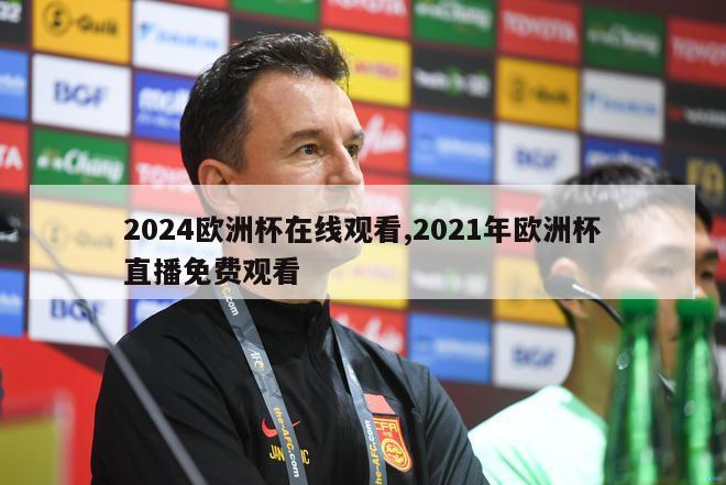 2024欧洲杯在线观看,2021年欧洲杯直播免费观看