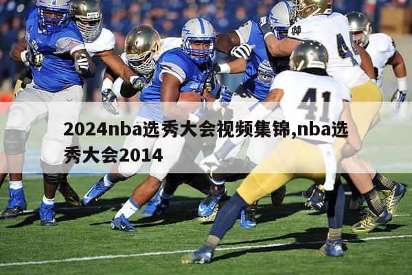 2024nba选秀大会视频集锦,nba选秀大会2014