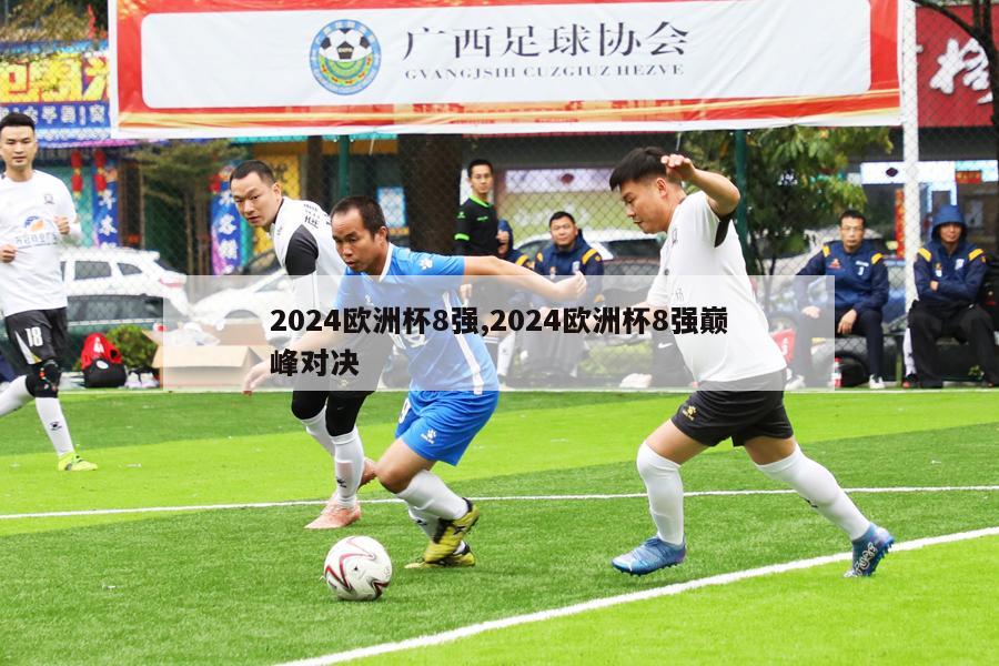 2024欧洲杯8强,2024欧洲杯8强巅峰对决