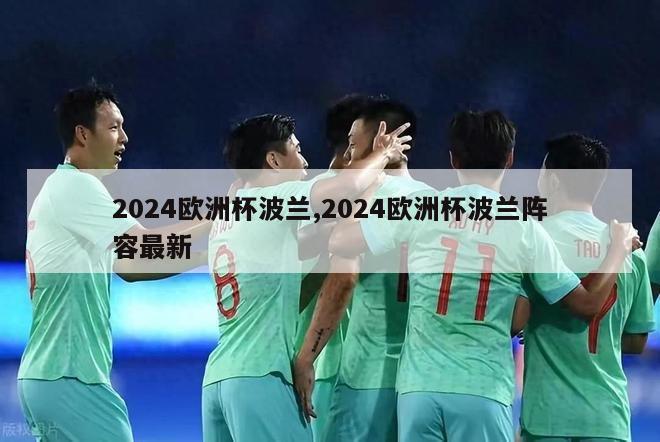 2024欧洲杯波兰,2024欧洲杯波兰阵容最新