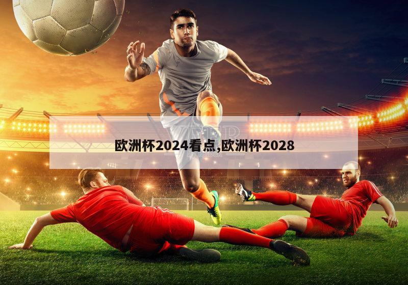 欧洲杯2024看点,欧洲杯2028