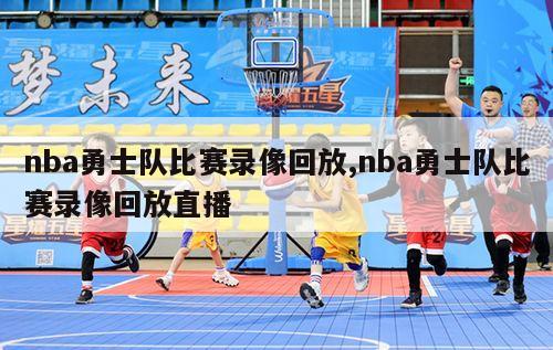 nba勇士队比赛录像回放,nba勇士队比赛录像回放直播