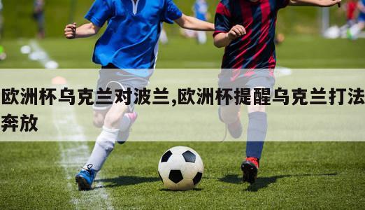 欧洲杯乌克兰对波兰,欧洲杯提醒乌克兰打法奔放