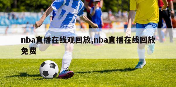 nba直播在线观回放,nba直播在线回放免费