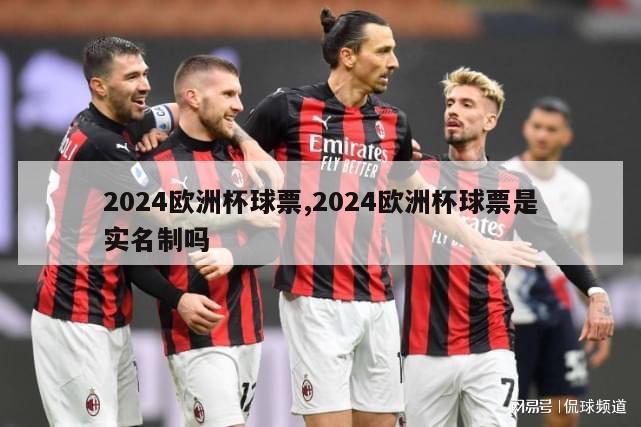 2024欧洲杯球票,2024欧洲杯球票是实名制吗