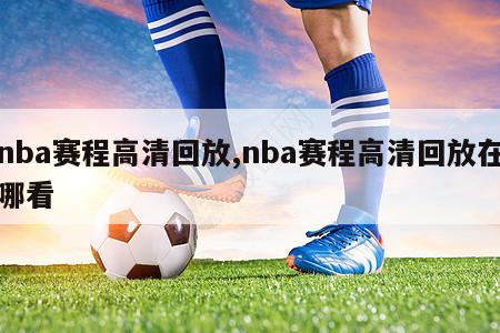 nba赛程高清回放,nba赛程高清回放在哪看