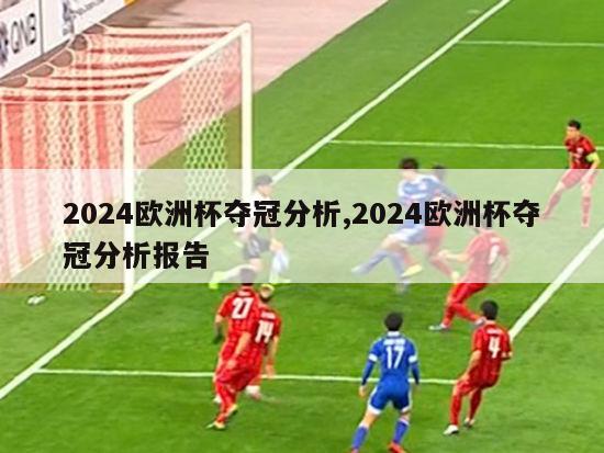 2024欧洲杯夺冠分析,2024欧洲杯夺冠分析报告