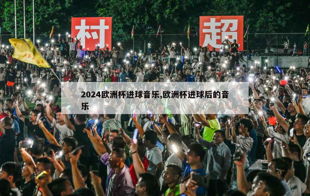 2024欧洲杯进球音乐,欧洲杯进球后的音乐